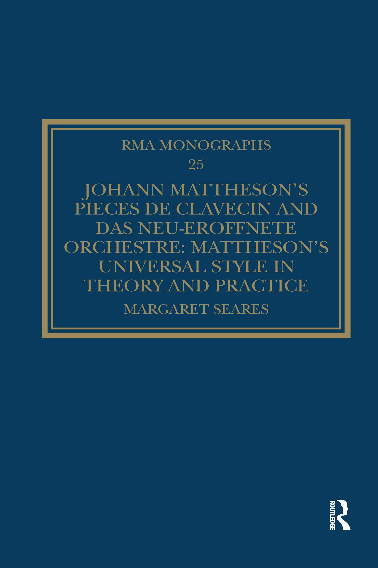 Johann Mattheson's Pièces de clavecin and Das neu-eröffnete Orchestre: Mattheson's Universal Style in Theory and Practice (Royal Musical Association Monographs)