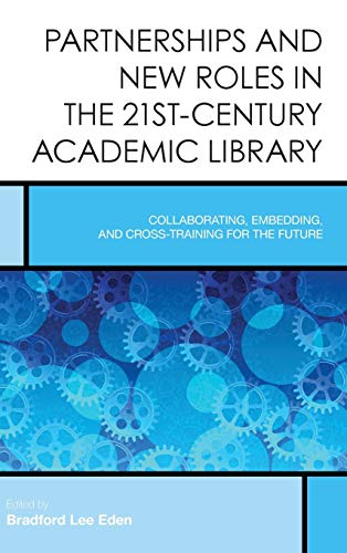 Partnerships and New Roles in the 21st-Century Academic Library: Collaborating, Embedding, and Cross-Training for the Future (Creating the 21st-Century Academic Library, 5, Band 5)