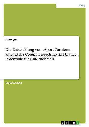 Die Entwicklung von eSport-Turnieren anhand des Computerspiels Rocket League. Potenziale für Unternehmen