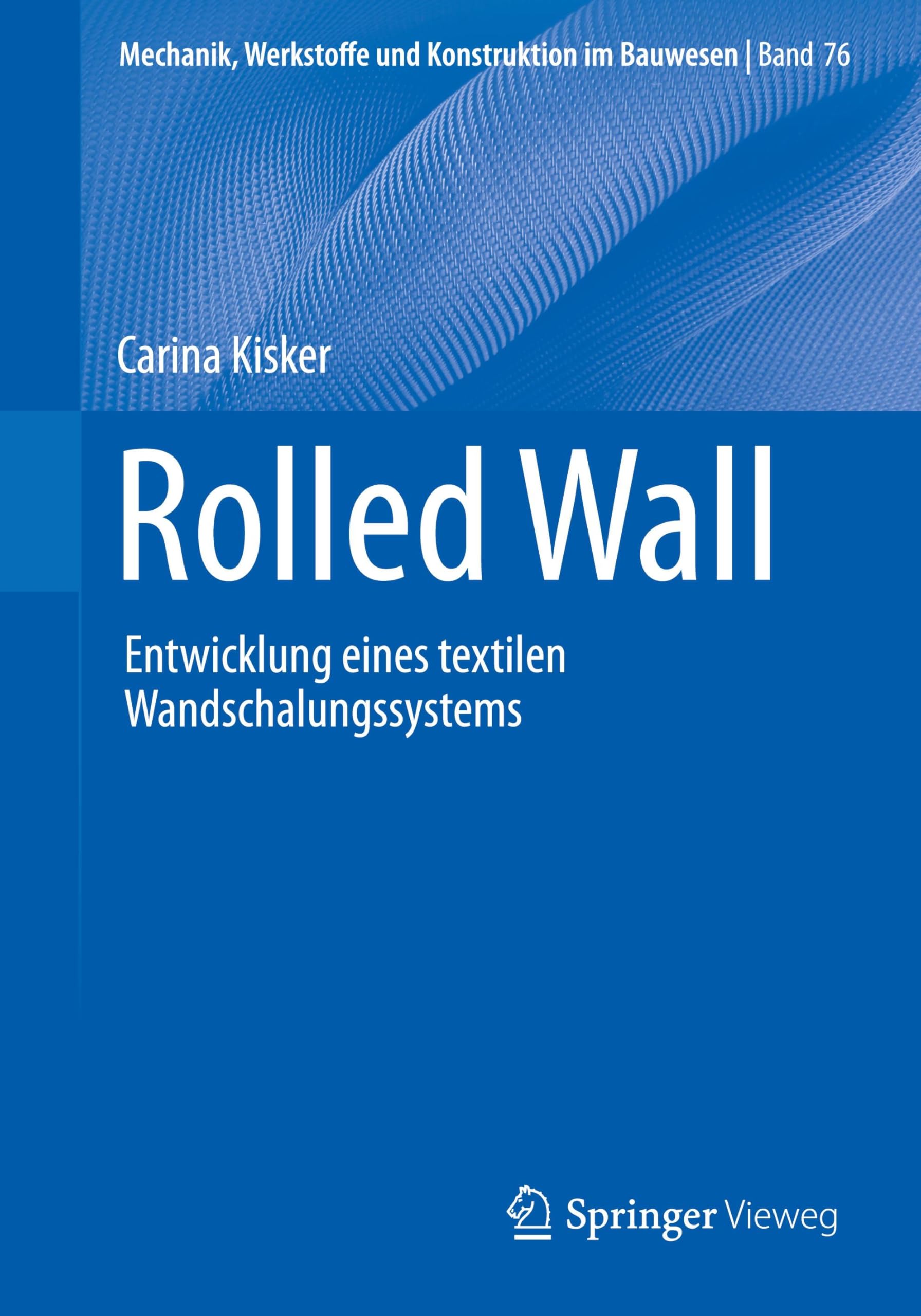 Rolled Wall: Entwicklung eines textilen Wandschalungssystems (Mechanik, Werkstoffe und Konstruktion im Bauwesen, 76, Band 76)