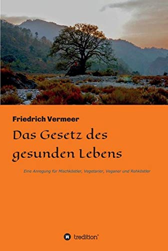 Das Gesetz des gesunden Lebens: Eine Anregung für Vegetarier, Veganer und Rohköstler und Mischköstler