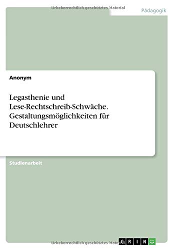 Legasthenie und Lese-Rechtschreib-Schwäche. Gestaltungsmöglichkeiten für Deutschlehrer