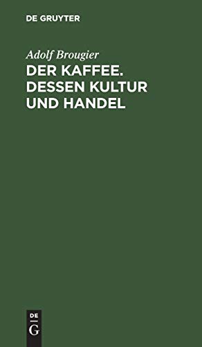 Der Kaffee. Dessen Kultur und Handel: Vortrag gehalten am 26. Oktober 1886 im kaufmännischen Verein München von Adolf Brougier (in Firma Kathreiner's ... über den Terminhandel im Kaffeegeschäft