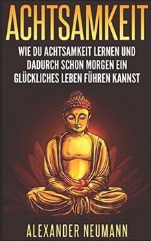 Achtsamkeit: Wie Du Achtsamkeit lernen und dadurch ein glückliches Leben führen kannst