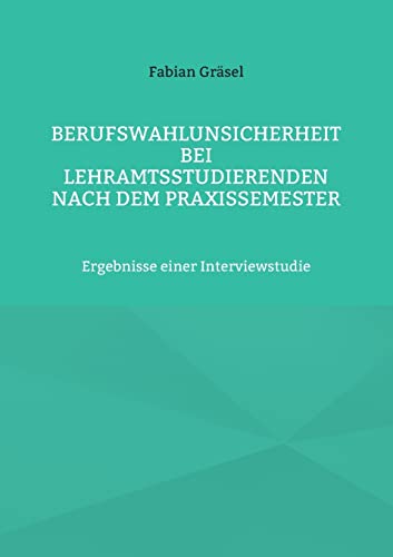 Berufswahlunsicherheit bei Lehramtsstudierenden nach dem Praxissemester: Ergebnisse einer Interviewstudie (Erziehungswissenschaftliche Impulse)
