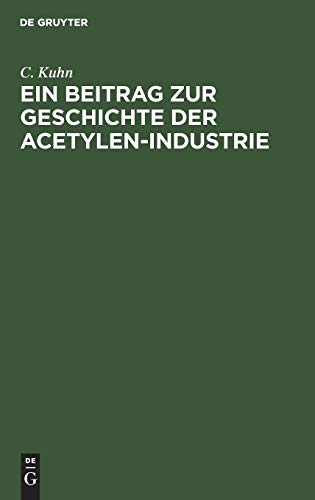 Ein Beitrag zur Geschichte der Acetylen-Industrie: Nebst Anhang der Königlich Allerhöchsten Verordnung, die Herstellung, Aufbewahrung und Verwendung ... von Karbid betreffend, vom 26. Juni 1901