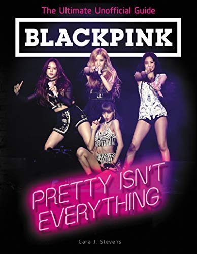 Stevens, Cara J. Blackpink, Pretty Isn't Everything (The Ultimate Unofficial Guide)