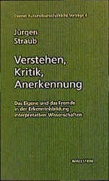 Verstehen, Kritik, Anerkennung. Das Eigene und das Fremde in der Erkenntnisbildung interpretativer Wissenschaften. Essener Kulturwissenschaftliche Vorträge, Bd. 4