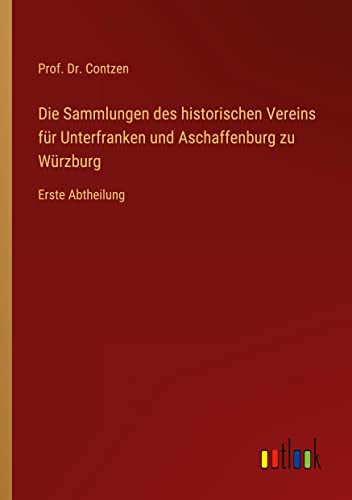 Die Sammlungen des historischen Vereins für Unterfranken und Aschaffenburg zu Würzburg: Erste Abtheilung