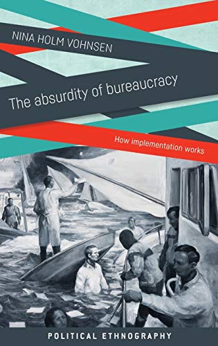 The Absurdity of Bureaucracy: How Implementation Works (Political and Administrative Ethnography)