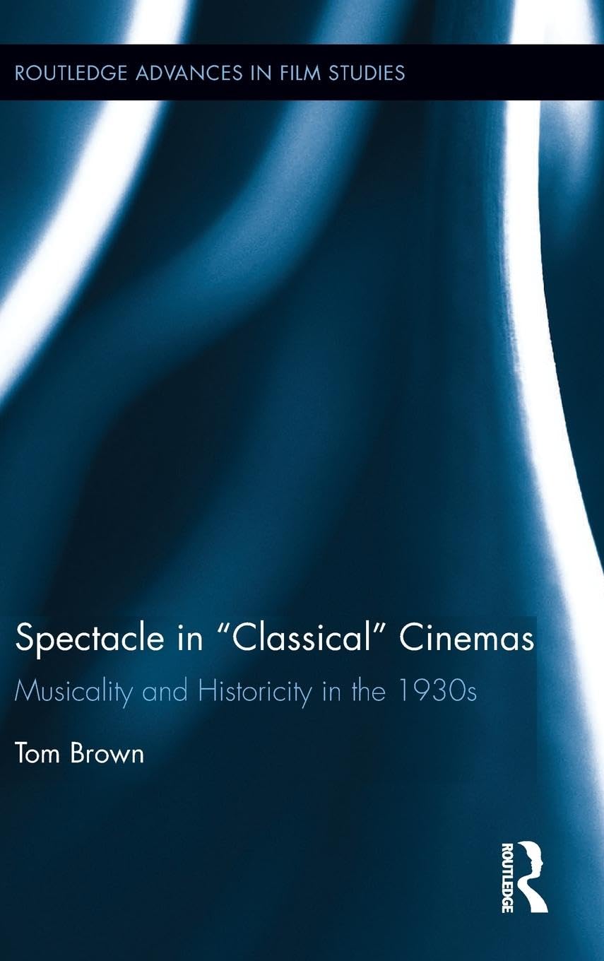 Spectacle in Classical Cinemas: Musicality and Historicity in the 1930s (Routledge Advances in Film Studies, 34, Band 34)