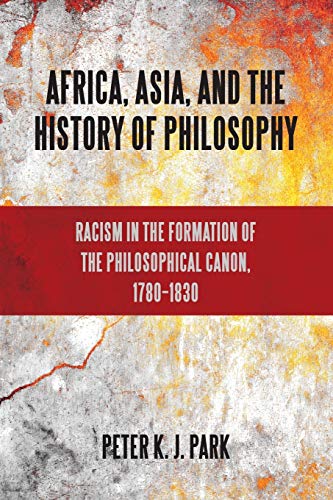 Park, Peter K. J. Africa, Asia, And The History Of Philosophy, Racism In The Formation Of The Philosophical Canon, 1780-1830 (Suny Series, Philosophy And Race)