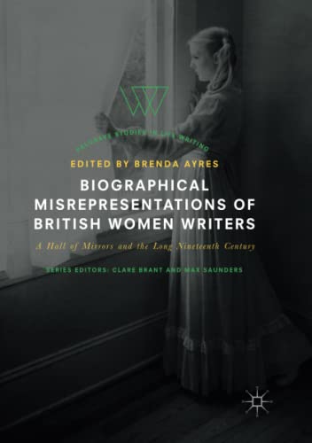 Biographical Misrepresentations of British Women Writers: A Hall of Mirrors and the Long Nineteenth Century (Palgrave Studies in Life Writing)