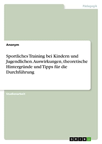 Sportliches Training bei Kindern und Jugendlichen. Auswirkungen, theoretische Hintergründe und Tipps für die Durchführung