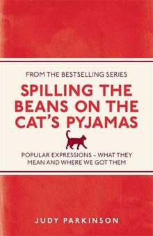 Spilling the Beans on the Cat's Pyjamas: Popular Expressions - What They Mean and Where We Got Them