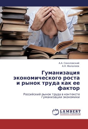 Gumanizatsiya ekonomicheskogo rosta i rynok truda kak ee faktor: Rossiyskiy rynok truda v kontekste gumanizatsii ekonomiki: Rossijskij rynok truda w kontexte gumanizacii äkonomiki