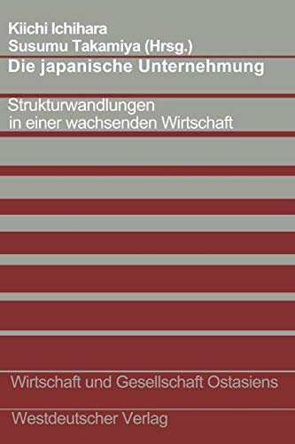 Die japanische Unternehmung: Strukturwandlungen In Einer Wachsenden Wirtschaft (Wirtschaft Und Gesellschaft Ostasiens) (German Edition) (Wirtschaft und Gesellschaft Ostasiens, 3, Band 3)