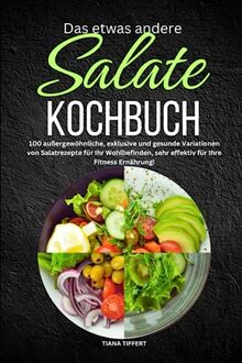 Das etwas andere Salate Kochbuch: 100 außergewöhnliche, exklusive und gesunde Variationen von Salatrezepte für Ihr Wohlbefinden, sehr effektiv für Ihre Fitness Ernährung!