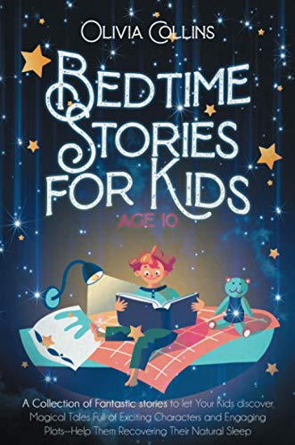BEDTIME STORIES FOR KIDS AGE 10: A Collection of Fantastic stories to let Your Kids discover Magical Tales Full of Exciting Characters and Engaging Plots—Help Them Recovering Their Natural Sleep