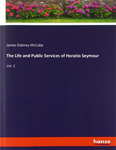 The Life and Public Services of Horatio Seymour: Vol. 2