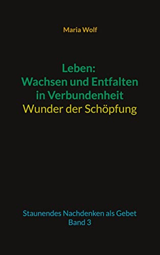 Leben: Wachsen und Entfalten in Verbundenheit - Wunder der Schöpfung: Staunendes Nachdenken als Gebet - Band 3