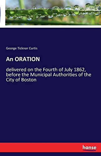 An ORATION: delivered on the Fourth of July 1862, before the Municipal Authorities of the City of Boston