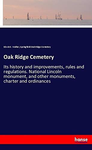 Oak Ridge Cemetery: Its history and improvements, rules and regulations. National Lincoln monument, and other monuments, charter and ordinances