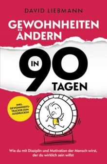 Gewohnheiten ändern in 90 Tagen: Wie du mit Disziplin und Motivation der Mensch wirst, der du wirklich sein willst (inkl. Gewohnheitstracker zum Ausdrucken)