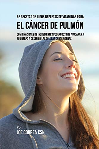 52 Recetas de Jugos Repletas de Vitaminas Para el Cáncer de Pulmón: Combinaciones de Ingredientes Poderosos Que Ayudarán a su Cuerpo a Destruir las Células Cancerígenas
