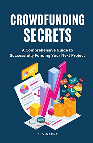 Crowdfunding Secrets: A Comprehensive Guide to Successfully Funding Your Next Project