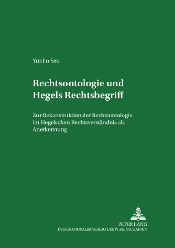 Rechtsontologie und Hegels Rechtsbegriff: Zur Rekonstruktion der Rechtsontologie im Hegelschen Rechtsverständnis als Anerkennung (Rechtsphilosophische ... Rechtswissenschaft, Philosophie und Politik)