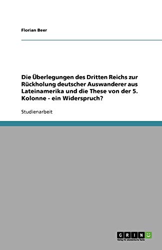 Die Überlegungen des Dritten Reichs zur Rückholung deutscher Auswanderer aus Lateinamerika und die These von der 5. Kolonne - ein Widerspruch?