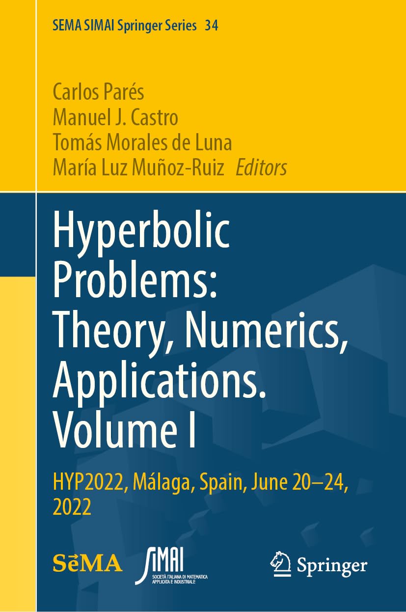 Hyperbolic Problems: Theory, Numerics, Applications. Volume I: HYP2022, Málaga, Spain, June 20–24, 2022 (SEMA SIMAI Springer Series, 34, Band 1)
