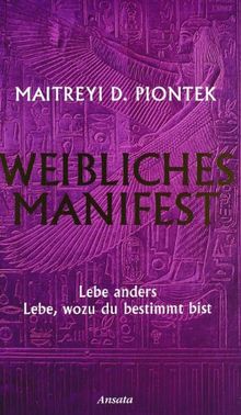 Weibliches Manifest: Lebe anders - lebe, wozu du bestimmt bist