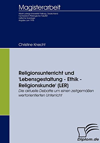 Religionsunterricht und Lebensgestaltung - Ethik - Religionskunde (LER): Die aktuelle Debatte um einen zeitgemäßen wertorientierten Unterricht (Diplomica)