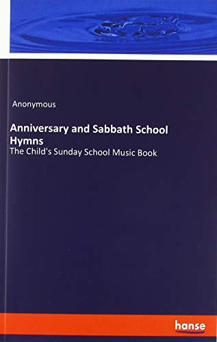 Anniversary and Sabbath School Hymns: The Child's Sunday School Music Book