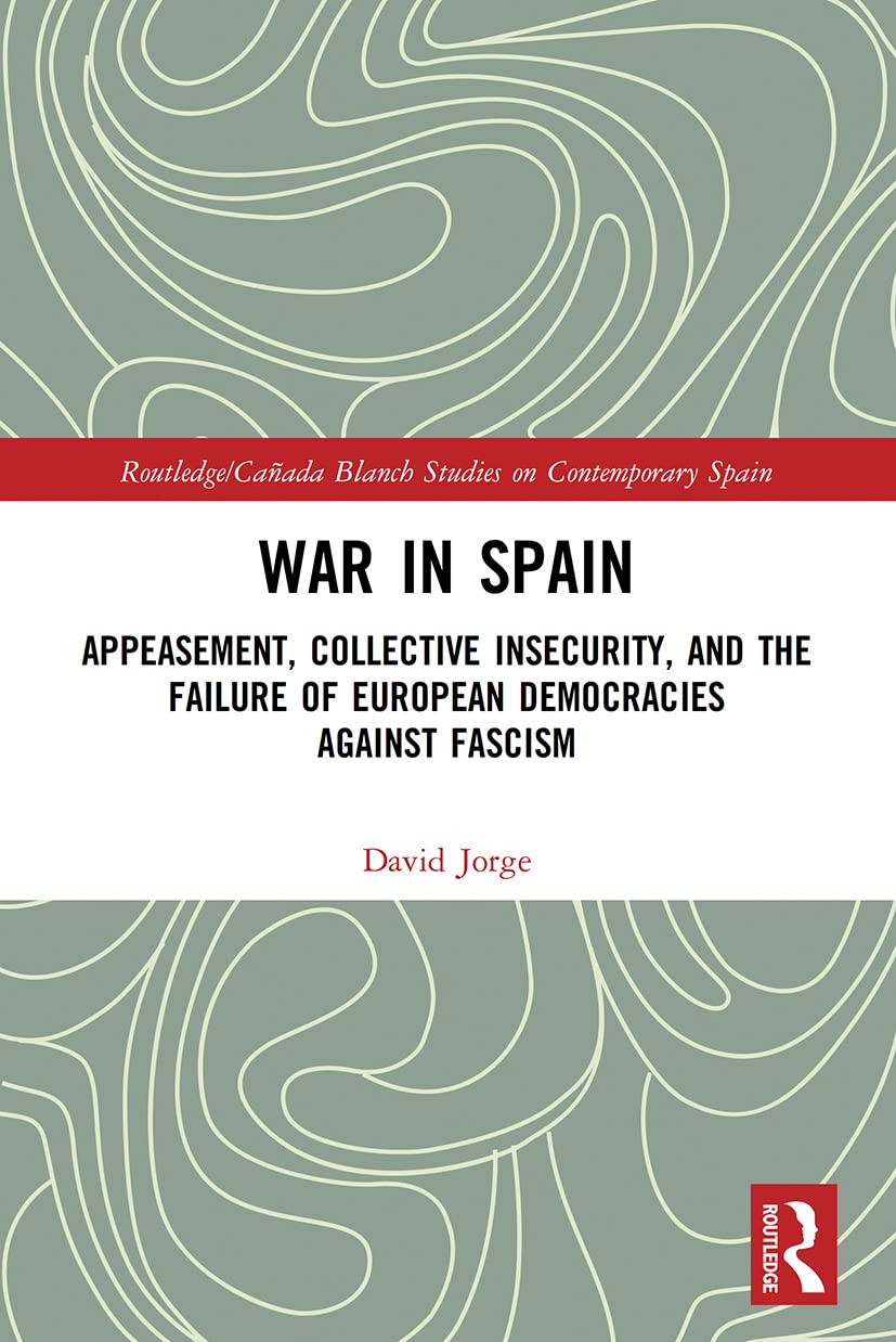War in Spain: Appeasement, Collective Insecurity, and the Failure of European Democracies Against Fascism (Routledge/Canada Blanch Studies on Contemporary Spain)
