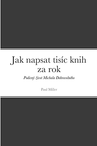 Jak napsat tisíc knih za rok: Podivný život Michala Dobrovolného: Podivný ¿ivot Michala Dobrovolného