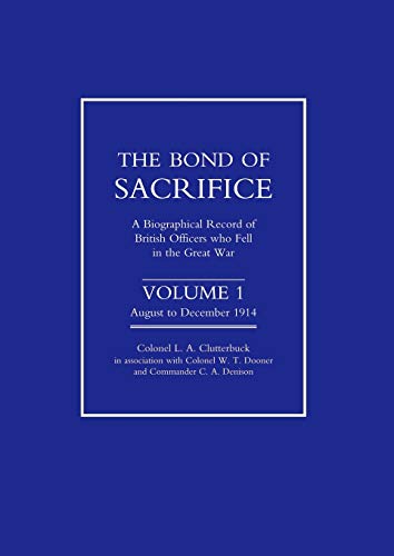 The Bond of Sacrifice: A Biographical record of British officers who Fell in the Great War Vol 1.: Vol I August - December 1914. a Biographical Record of British Officers Who Fell in the Great War