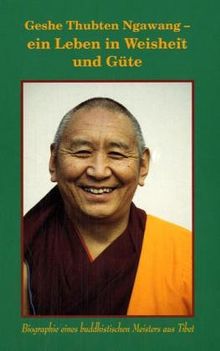 Geshe Thubten Ngawang, ein Leben in Weisheit und Güte. Biographie eines buddhistischen Meisters aus Tibet