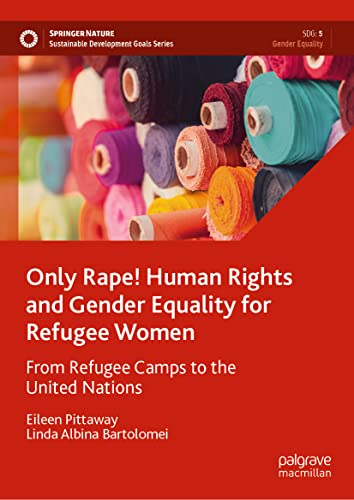 Only Rape! Human Rights and Gender Equality for Refugee Women: From Refugee Camps to the United Nations (Sustainable Development Goals Series)