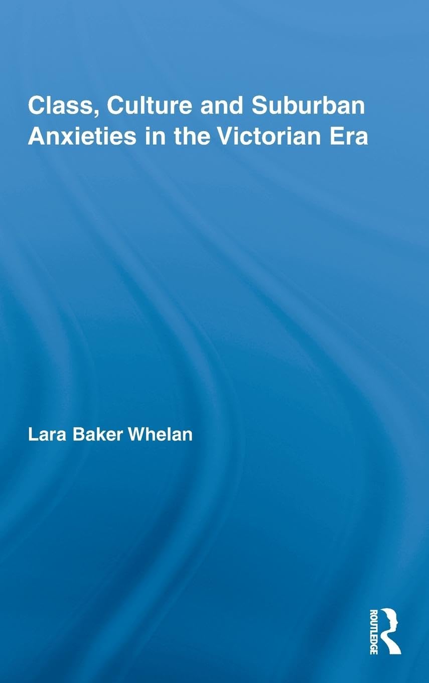 Class, Culture and Suburban Anxieties in the Victorian Era (Routledge Studies in Nineteenth-century Literature, Band 4)