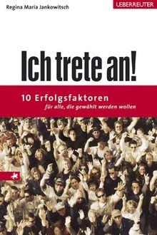 Ich trete an!: 10 Erfolgsfaktoren für alle, die gewählt werden wollen