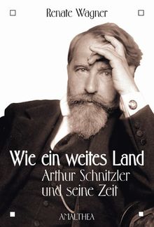 Wie ein weites Land: Arthur Schnitzler und seine Zeit