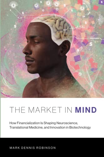 The Market in Mind: How Financialization Is Shaping Neuroscience, Translational Medicine, and Innovation in Biotechnology (Mit Press)