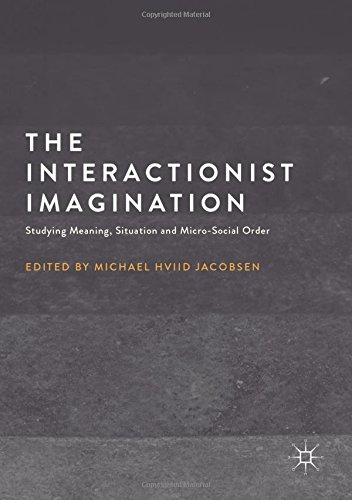 The Interactionist Imagination: Studying Meaning, Situation and Micro-Social Order