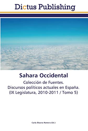 Sahara Occidental: Colección de Fuentes. Discursos políticos actuales en España. (IX Legislatura, 2010-2011 / Tomo 5)