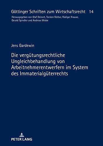 Die vergütungsrechtliche Ungleichbehandlung von Arbeitnehmerentwerfern im System des Immaterialgüterrechts (Göttinger Schriften zum Wirtschaftsrecht, Band 14)