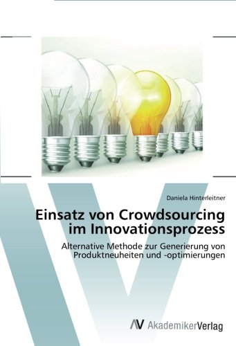 Einsatz von Crowdsourcing im Innovationsprozess: Alternative Methode zur Generierung von Produktneuheiten und -optimierungen