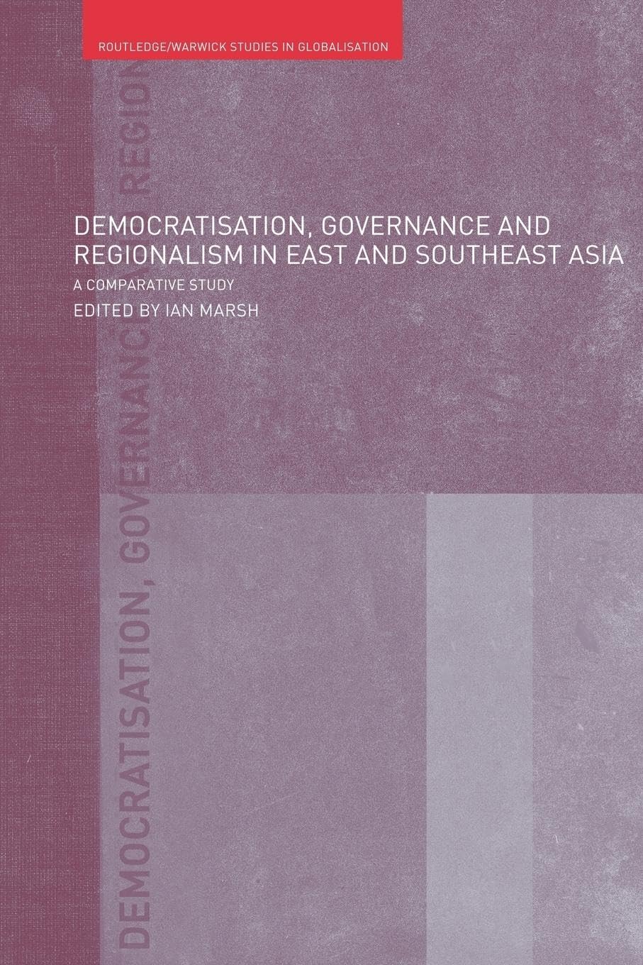 Democratisation, Governance and Regionalism in East and Southeast Asia: A Comparative Study (Routledge/Warwick Studies in Globalisation, 12, Band 12)